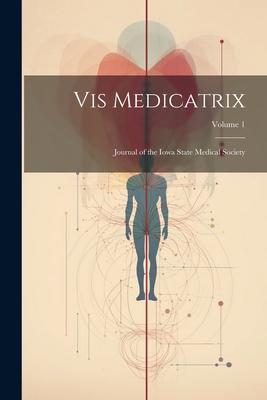 Vis Medicatrix: Journal of the Iowa State Medical Society; Volume 1
