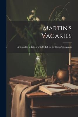 Martin’s Vagaries: A Sequel to ’a Tale of a Tub’, Ed. by Scriblerus Oxoniensis