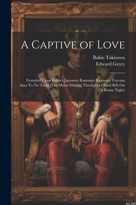 A Captive of Love: Founded Upon Bakin’s Japanese Romance Kumono Tayema Ama Yo No Tsuki (The Moon Shining Through a Cloud-Rift On a Rainy