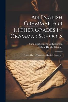 An English Grammar for Higher Grades in Grammar Schools: Adapted From Essentials of English Grammar