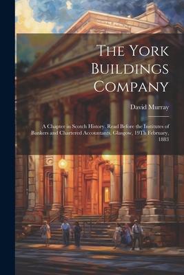 The York Buildings Company: A Chapter in Scotch History. Read Before the Institutes of Bankers and Chartered Accountants, Glasgow, 19Th February,