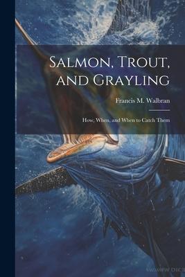 Salmon, Trout, and Grayling: How, When, and When to Catch Them