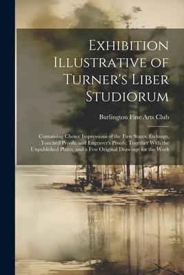 Exhibition Illustrative of Turner’s Liber Studiorum: Containing Choice Impressions of the First States, Etchings, Touched Proofs, and Engraver’s Proof