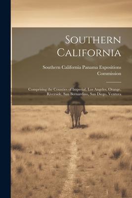 Southern California: Comprising the Counties of Imperial, Los Angeles, Orange, Riverside, San Bernardino, San Diego, Ventura