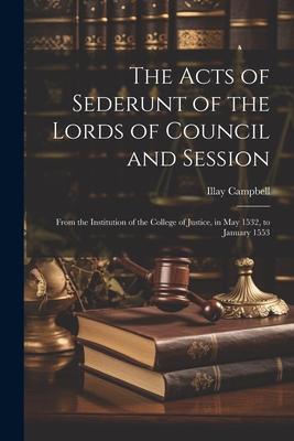 The Acts of Sederunt of the Lords of Council and Session: From the Institution of the College of Justice, in May 1532, to January 1553