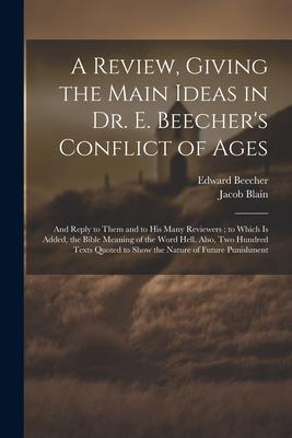 A Review, Giving the Main Ideas in Dr. E. Beecher’s Conflict of Ages: And Reply to Them and to His Many Reviewers; to Which Is Added, the Bible Meanin