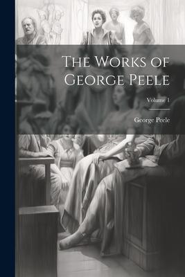 The Works of George Peele; Volume 1