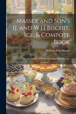 Massey and Son’s [J. and W.J.] Biscuit, Ice, & Compote Book: Or, the Essence of Modern Confectionery, Receipts