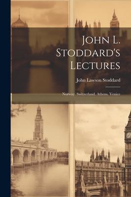 John L. Stoddard’s Lectures: Norway. Switzerland. Athens. Venice