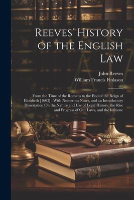 Reeves’ History of the English Law: From the Time of the Romans to the End of the Reign of Elizabeth [1603]: With Numerous Notes, and an Introductory