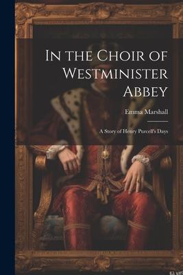 In the Choir of Westminister Abbey: A Story of Henry Purcell’s Days