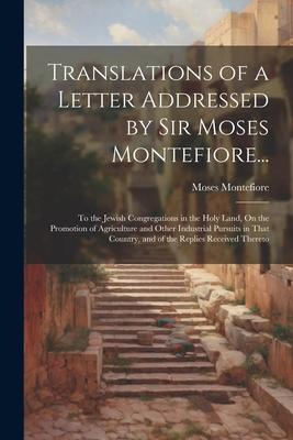 Translations of a Letter Addressed by Sir Moses Montefiore...: To the Jewish Congregations in the Holy Land, On the Promotion of Agriculture and Other