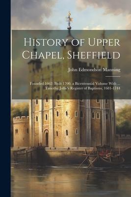 History of Upper Chapel, Sheffield: Founded 1662: Built 1700, a Bicentennial Volume With ... Timothy Jollie’s Register of Baptisms, 1681-1744