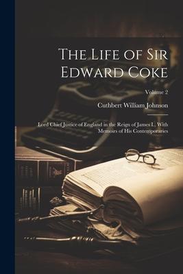 The Life of Sir Edward Coke: Lord Chief Justice of England in the Reign of James I., With Memoirs of His Contemporaries; Volume 2