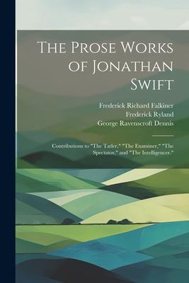 The Prose Works of Jonathan Swift: Contributions to The Tatler, The Examiner, The Spectator, and The Intelligencer.