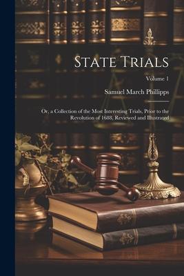 State Trials: Or, a Collection of the Most Interesting Trials, Prior to the Revolution of 1688, Reviewed and Illustrated; Volume 1