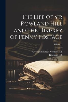 The Life of Sir Rowland Hill and the History of Penny Postage; Volume 2