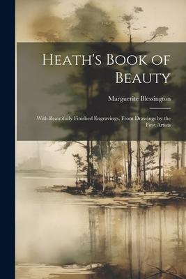 Heath’s Book of Beauty: With Beautifully Finished Engravings, From Drawings by the First Artists