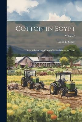 Cotton in Egypt: Report by Acting Consul-General Grant, of Cairo; Volume 5