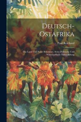 Deutsch-Ostafrika: Das Land Und Seine Bewohner, Seine Politische Und Wirtschaftliche Entwickelung