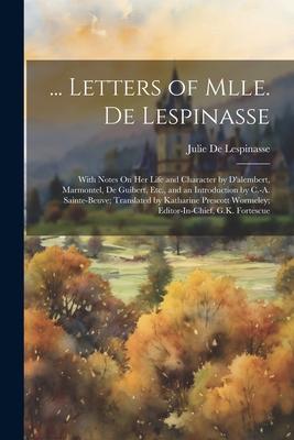 ... Letters of Mlle. De Lespinasse: With Notes On Her Life and Character by D’alembert, Marmontel, De Guibert, Etc., and an Introduction by C.-A. Sain