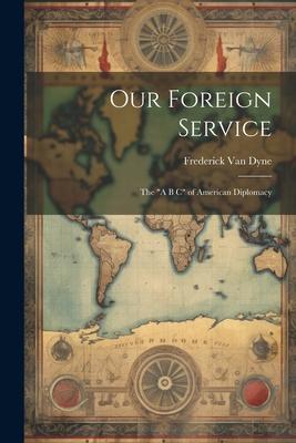 Our Foreign Service: The A B C of American Diplomacy