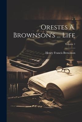 Orestes A. Brownson’s ... Life; Volume 1