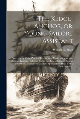 The Kedge-anchor, or, Young Sailors’ Assistant: Appertaining Tothe Practical Evolutions of Modern Seamanship, Rigging, Knotting, Splicing, Blocks, Pur