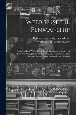 Webb’s Useful Penmanship: Being His Last Work of This Kind: Exhibiting a Variety of Excellent Examples in Text, Round, & Mercantile Hands: Adapt