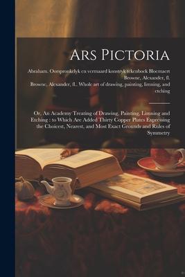Ars Pictoria: Or, An Academy Treating of Drawing, Painting, Limning and Etching: to Which Are Added Thirty Copper Plates Expressing