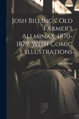 Josh Billings’ Old Farmer’s Allminax, 1870-1879, With Comic Illustrations