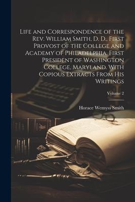 Life and Correspondence of the Rev. William Smith, D. D., First Provost of the College and Academy of Philadelphia. First President of Washington Coll