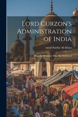 Lord Curzon’s Administration of India: What He Promised; What He Performed