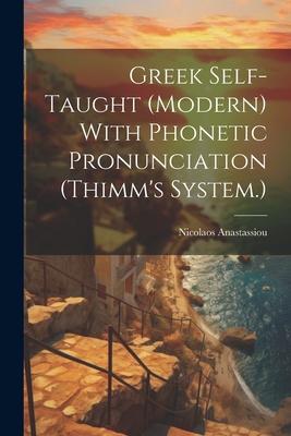 Greek Self-taught (modern) With Phonetic Pronunciation (Thimm’s System.)