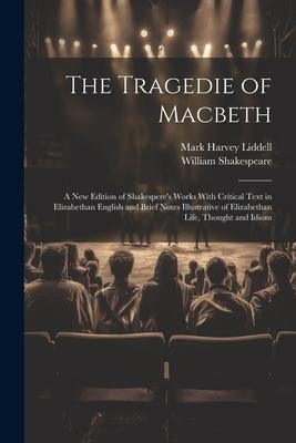 The Tragedie of Macbeth; a New Edition of Shakespere’s Works With Critical Text in Elizabethan English and Brief Notes Illustrative of Elizabethan Lif