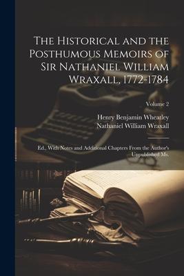 The Historical and the Posthumous Memoirs of Sir Nathaniel William Wraxall, 1772-1784; Ed., With Notes and Additional Chapters From the Author’s Unpub
