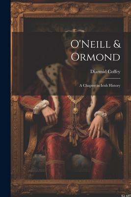O’Neill & Ormond; a Chapter in Irish History