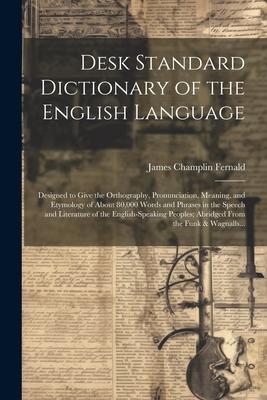 Desk Standard Dictionary of the English Language; Designed to Give the Orthography, Pronunciation, Meaning, and Etymology of About 80,000 Words and Ph