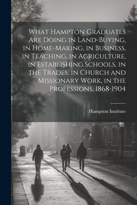 What Hampton Graduates Are Doing in Land-buying, in Home-making, in Business, in Teaching, in Agriculture, in Establishing Schools, in the Trades, in