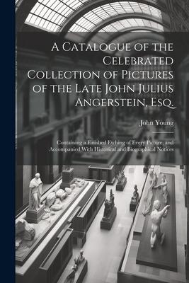 A Catalogue of the Celebrated Collection of Pictures of the Late John Julius Angerstein, Esq.: Containing a Finished Etching of Every Picture, and Acc