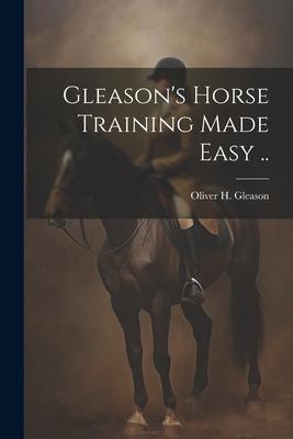 Gleason’s Horse Training Made Easy ..