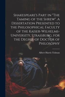 Shakespeare’s Part in The Taming of the Shrew. A Dissertation Presented to the Philosophical Faculty of the Kaiser-Wilhelms-university, Strassburg,