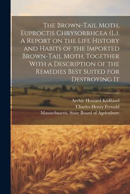 The Brown-tail Moth, Euproctis Chrysorrhcea (L.). A Report on the Life History and Habits of the Imported Brown-tail Moth, Together With a Description