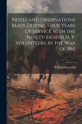 Notes and Observations Made During Four Years of Service With the Ninety-eighth N. Y. Volunteers, in the War of 1861