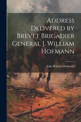 Address Delivered by Brevet Brigadier General J. William Hofmann