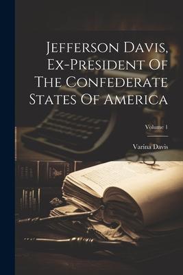 Jefferson Davis, Ex-president Of The Confederate States Of America; Volume 1