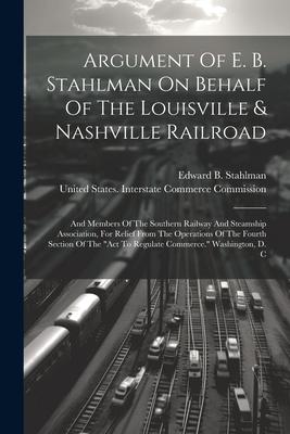 Argument Of E. B. Stahlman On Behalf Of The Louisville & Nashville Railroad: And Members Of The Southern Railway And Steamship Association, For Relief