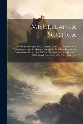 Miscellanea Scotica: I. Life Of Archbishop Sharp. Donald Munro’s ... Description Of The Western Isles. Ii. Martin’s Voyage To St. Kilda. Bu