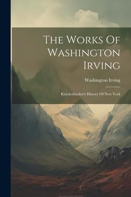 The Works Of Washington Irving: Knickerbocker’s History Of New York