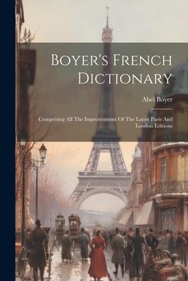 Boyer’s French Dictionary: Comprising All The Improvements Of The Latest Paris And London Editions